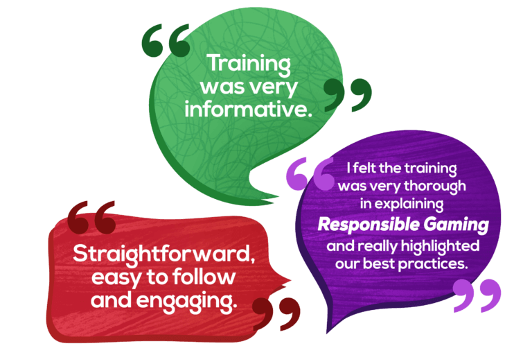 Quote 1: Training was very informative. Quote 2: I felt the training was very thorough in explaining Responsible Gaming. Quote 3: Straightforward, easy to follow and engaging